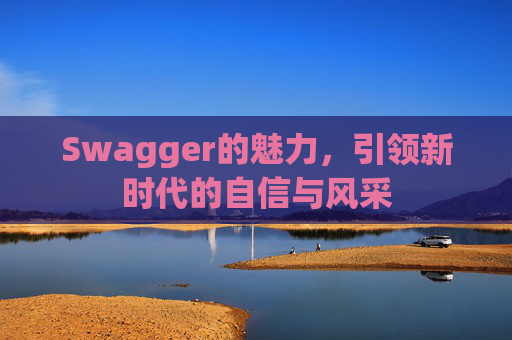 Swagger的魅力,引领新时代的自信与风采