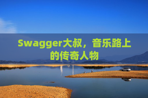 Swagger大叔,音乐路上的传奇人物